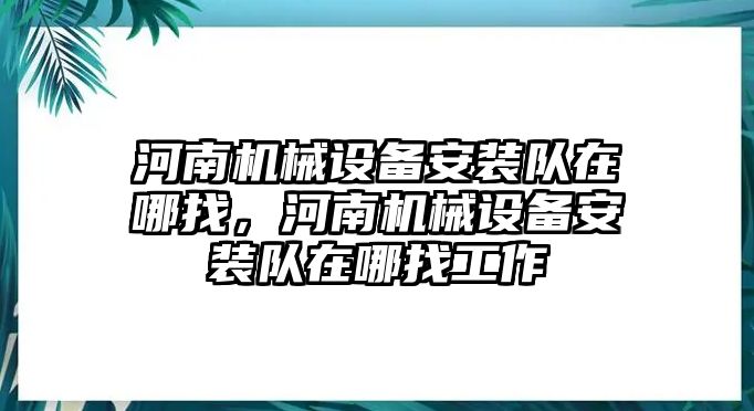 河南機械設備安裝隊在哪找，河南機械設備安裝隊在哪找工作