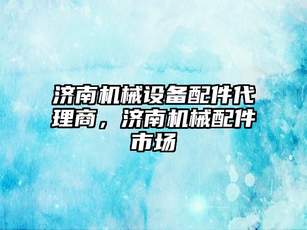 濟南機械設備配件代理商，濟南機械配件市場