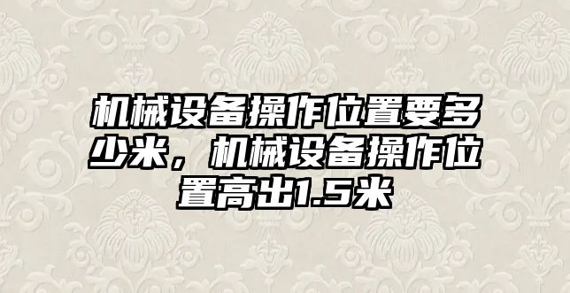 機械設備操作位置要多少米，機械設備操作位置高出1.5米