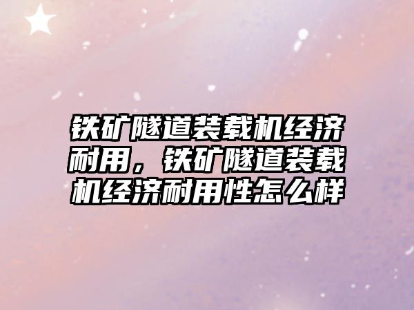 鐵礦隧道裝載機經(jīng)濟耐用，鐵礦隧道裝載機經(jīng)濟耐用性怎么樣