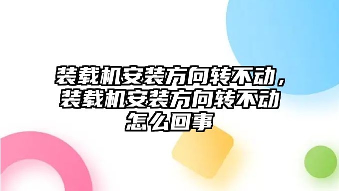 裝載機安裝方向轉不動，裝載機安裝方向轉不動怎么回事