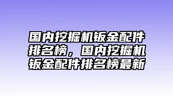 國內挖掘機鈑金配件排名榜，國內挖掘機鈑金配件排名榜最新