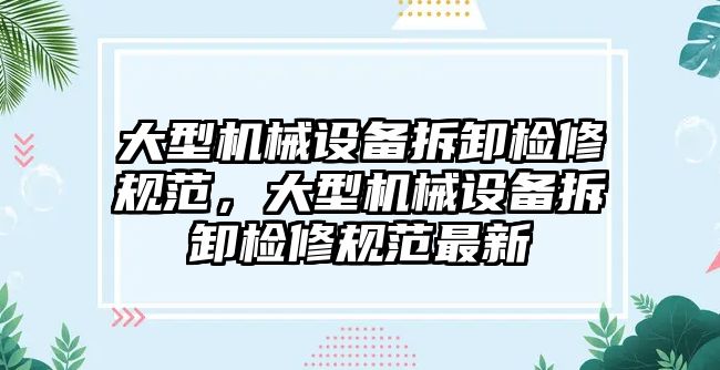 大型機械設備拆卸檢修規(guī)范，大型機械設備拆卸檢修規(guī)范最新