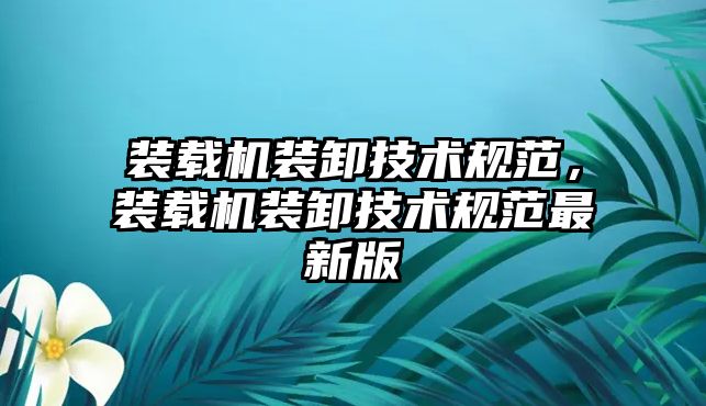 裝載機裝卸技術規范，裝載機裝卸技術規范最新版