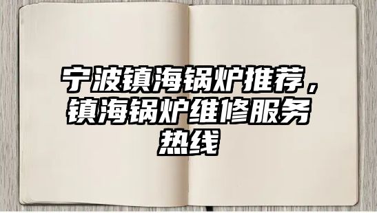 寧波鎮海鍋爐推薦，鎮海鍋爐維修服務熱線