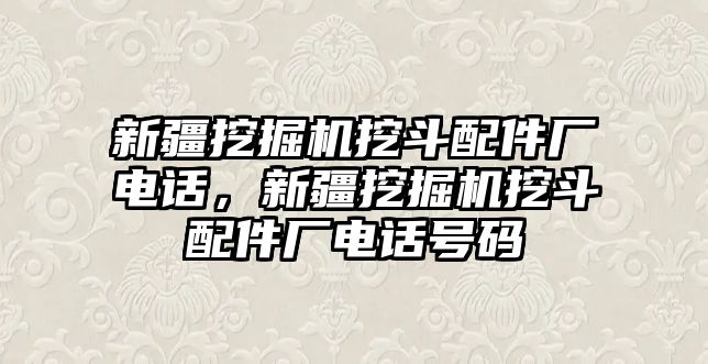 新疆挖掘機(jī)挖斗配件廠電話，新疆挖掘機(jī)挖斗配件廠電話號(hào)碼