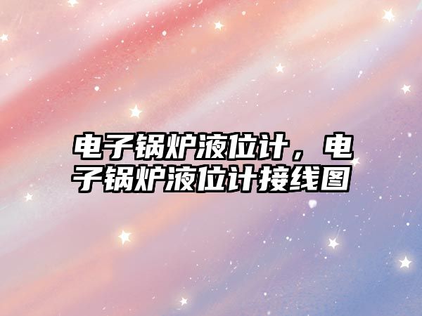 電子鍋爐液位計，電子鍋爐液位計接線圖