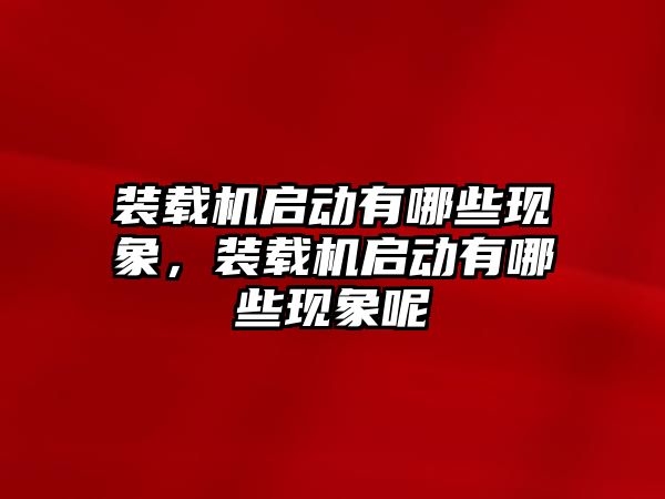 裝載機(jī)啟動有哪些現(xiàn)象，裝載機(jī)啟動有哪些現(xiàn)象呢