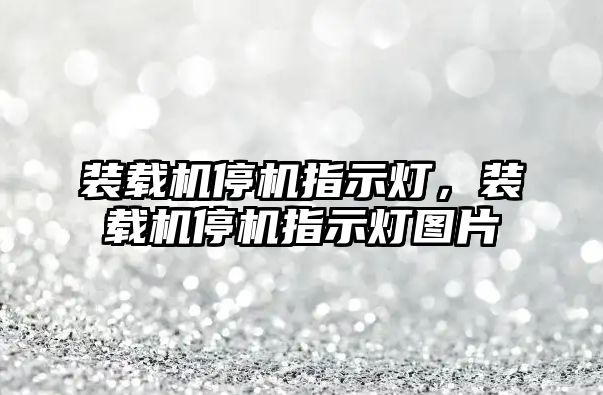 裝載機停機指示燈，裝載機停機指示燈圖片