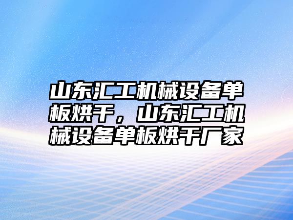 山東匯工機械設(shè)備單板烘干，山東匯工機械設(shè)備單板烘干廠家