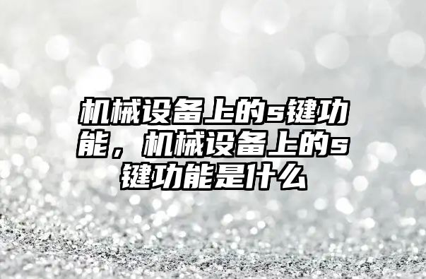 機械設備上的s鍵功能，機械設備上的s鍵功能是什么