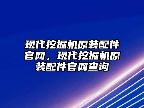 現(xiàn)代挖掘機原裝配件官網(wǎng)，現(xiàn)代挖掘機原裝配件官網(wǎng)查詢