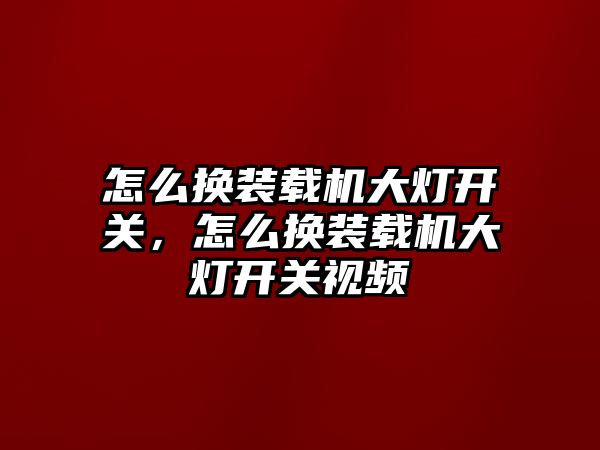 怎么換裝載機大燈開關，怎么換裝載機大燈開關視頻