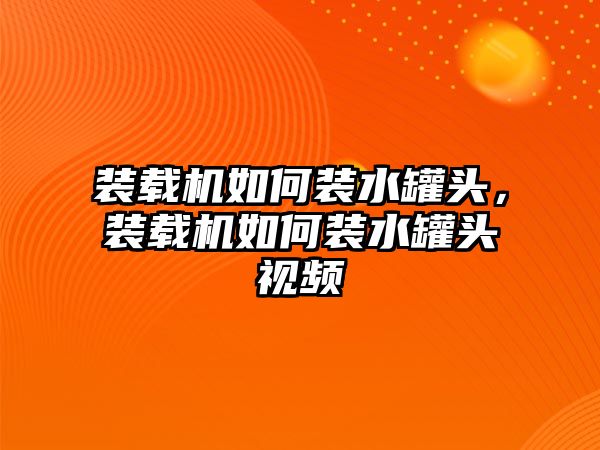 裝載機如何裝水罐頭，裝載機如何裝水罐頭視頻