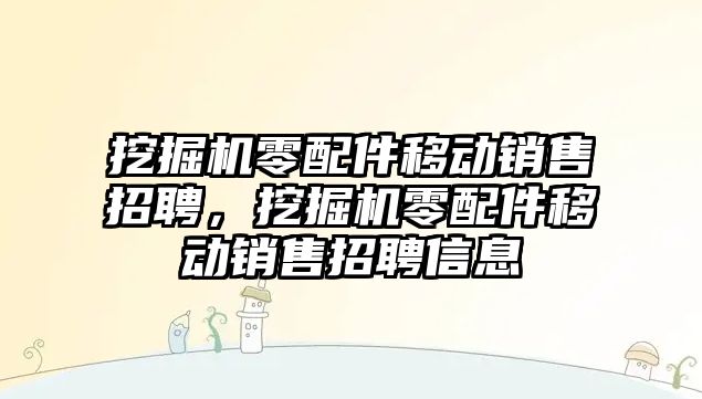 挖掘機零配件移動銷售招聘，挖掘機零配件移動銷售招聘信息