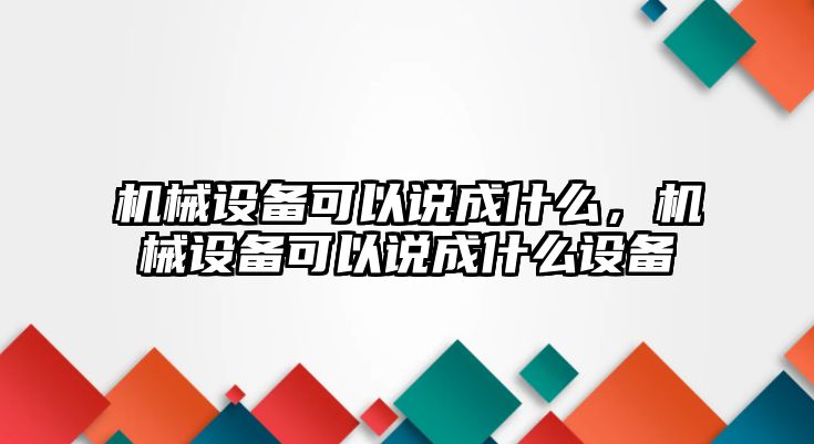 機械設備可以說成什么，機械設備可以說成什么設備