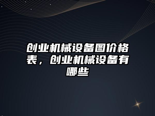 創業機械設備圖價格表，創業機械設備有哪些