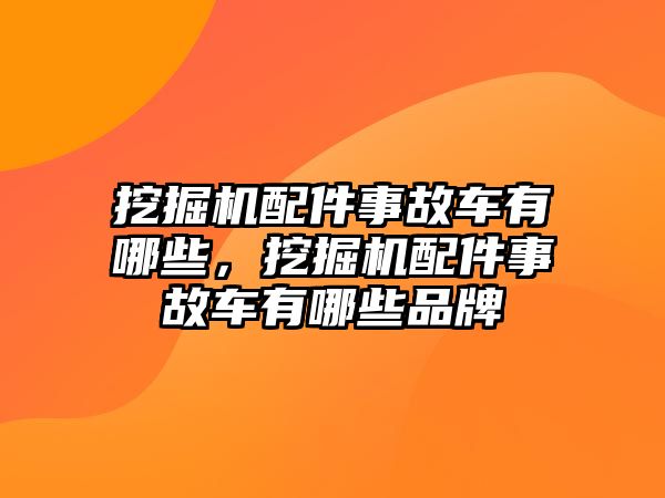 挖掘機配件事故車有哪些，挖掘機配件事故車有哪些品牌