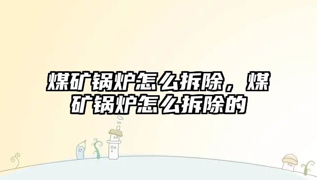 煤礦鍋爐怎么拆除，煤礦鍋爐怎么拆除的