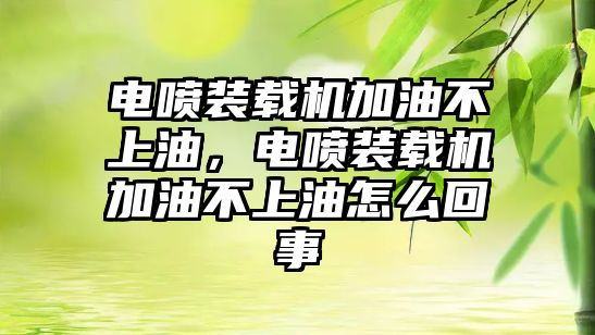 電噴裝載機加油不上油，電噴裝載機加油不上油怎么回事