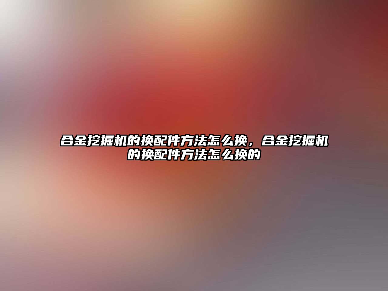 合金挖掘機的換配件方法怎么換，合金挖掘機的換配件方法怎么換的