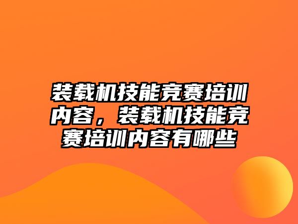 裝載機技能競賽培訓內容，裝載機技能競賽培訓內容有哪些