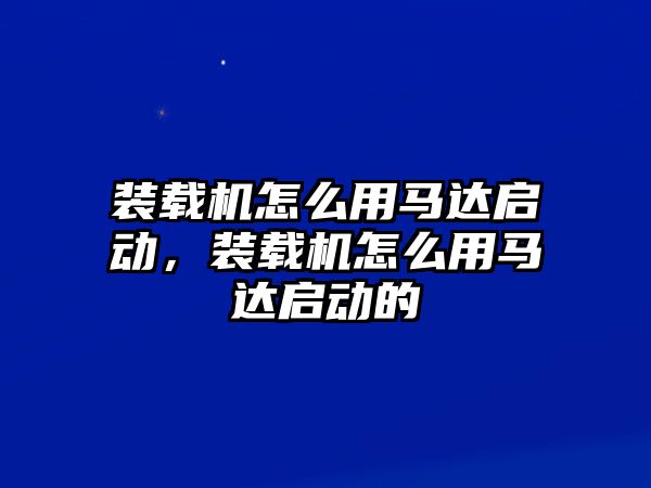 裝載機怎么用馬達啟動，裝載機怎么用馬達啟動的