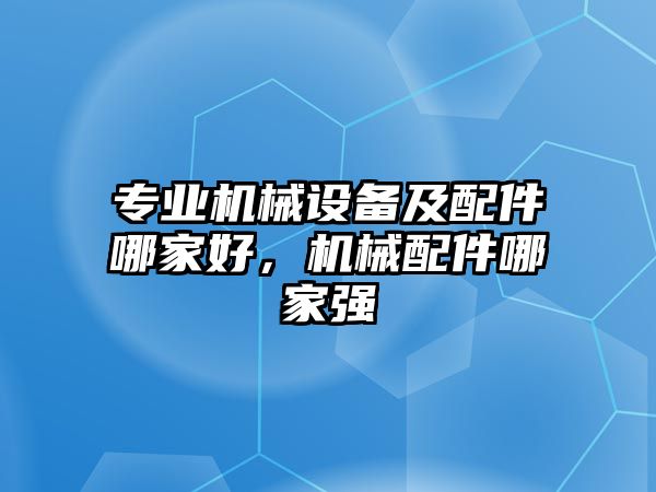 專業機械設備及配件哪家好，機械配件哪家強