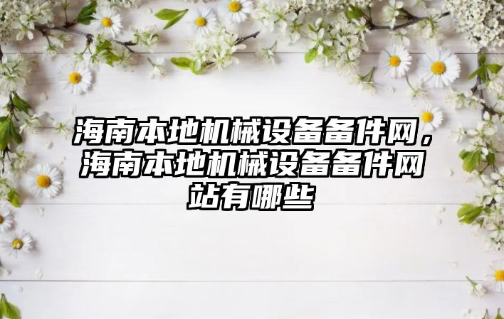 海南本地機械設備備件網，海南本地機械設備備件網站有哪些