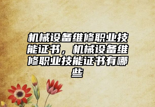 機械設備維修職業技能證書，機械設備維修職業技能證書有哪些