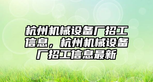 杭州機械設備廠招工信息，杭州機械設備廠招工信息最新