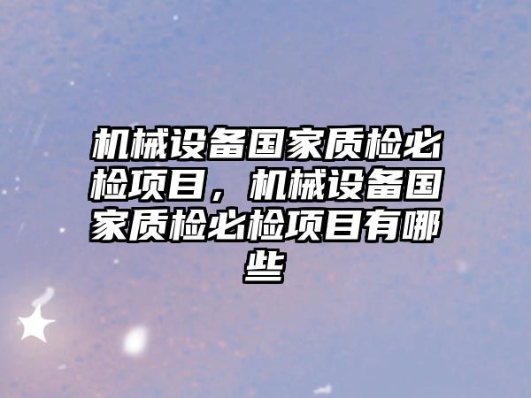 機械設備國家質檢必檢項目，機械設備國家質檢必檢項目有哪些