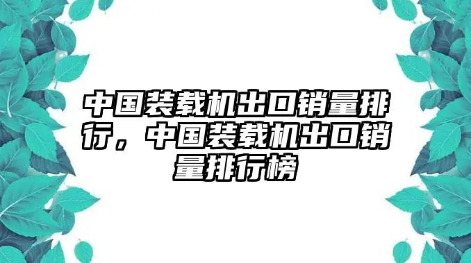 中國裝載機出口銷量排行，中國裝載機出口銷量排行榜