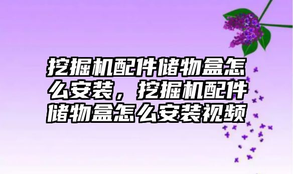 挖掘機配件儲物盒怎么安裝，挖掘機配件儲物盒怎么安裝視頻