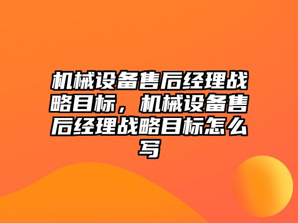 機械設備售后經理戰略目標，機械設備售后經理戰略目標怎么寫