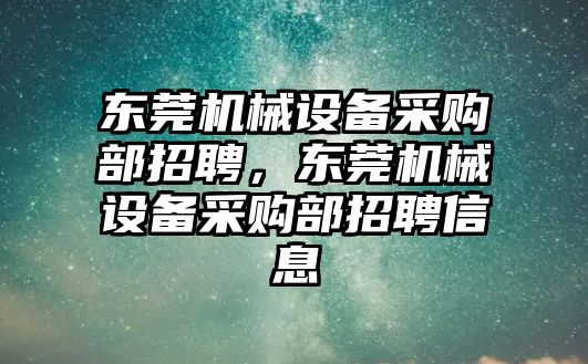 東莞機械設備采購部招聘，東莞機械設備采購部招聘信息