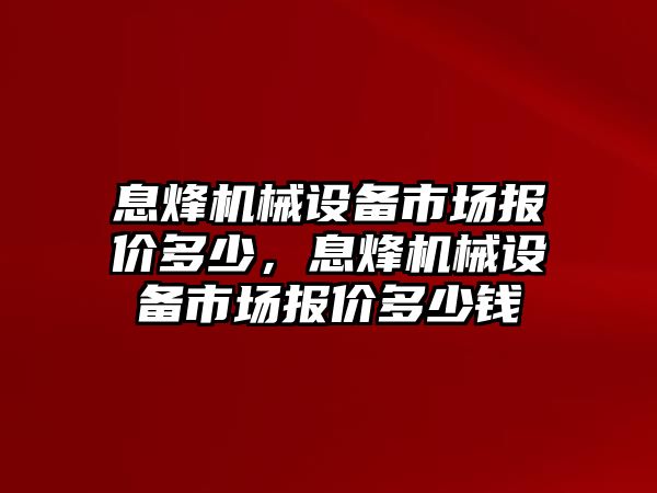 息烽機械設備市場報價多少，息烽機械設備市場報價多少錢