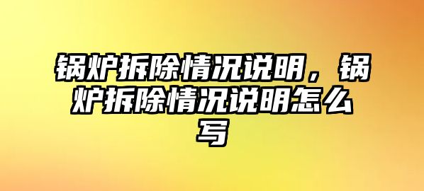 鍋爐拆除情況說明，鍋爐拆除情況說明怎么寫