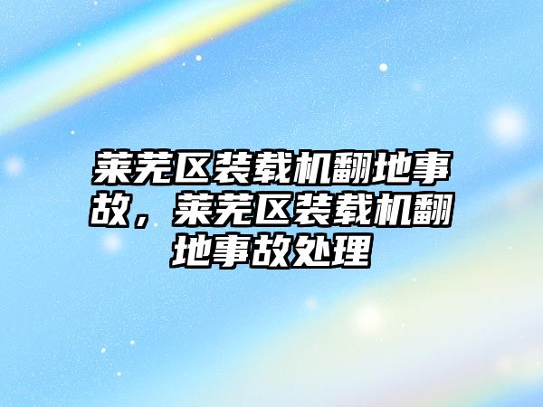 萊蕪區裝載機翻地事故，萊蕪區裝載機翻地事故處理