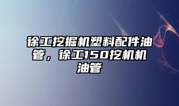 徐工挖掘機塑料配件油管，徐工150挖機機油管