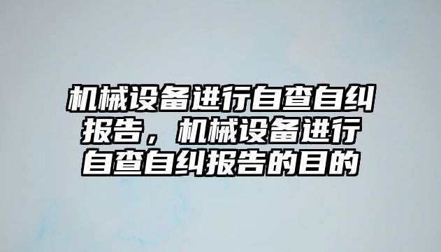 機械設備進行自查自糾報告，機械設備進行自查自糾報告的目的