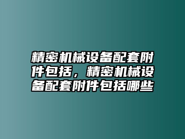 精密機械設(shè)備配套附件包括，精密機械設(shè)備配套附件包括哪些