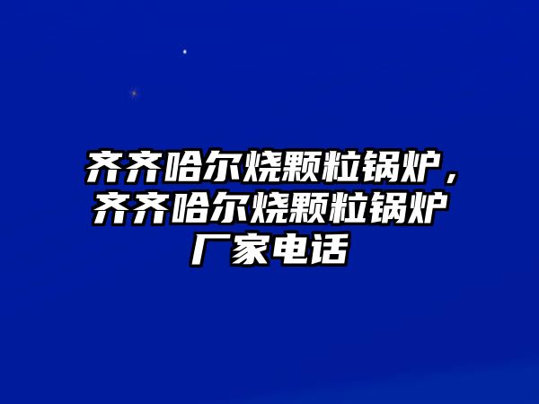 齊齊哈爾燒顆粒鍋爐，齊齊哈爾燒顆粒鍋爐廠家電話