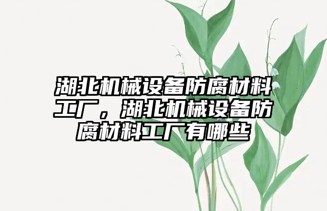 湖北機械設備防腐材料工廠，湖北機械設備防腐材料工廠有哪些