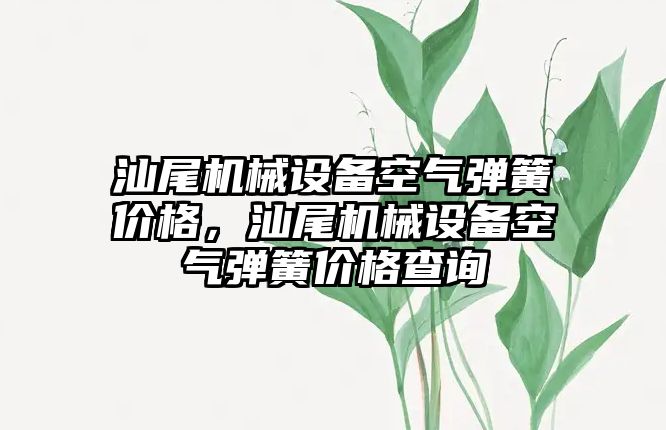 汕尾機械設備空氣彈簧價格，汕尾機械設備空氣彈簧價格查詢