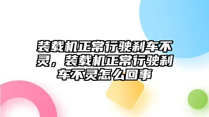 裝載機(jī)正常行駛剎車不靈，裝載機(jī)正常行駛剎車不靈怎么回事