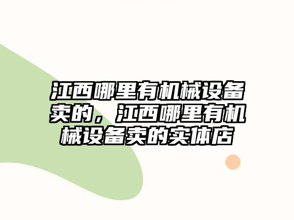 江西哪里有機(jī)械設(shè)備賣(mài)的，江西哪里有機(jī)械設(shè)備賣(mài)的實(shí)體店