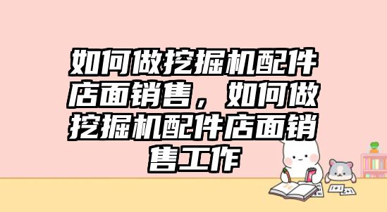 如何做挖掘機(jī)配件店面銷售，如何做挖掘機(jī)配件店面銷售工作