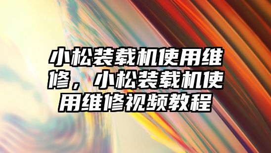 小松裝載機使用維修，小松裝載機使用維修視頻教程