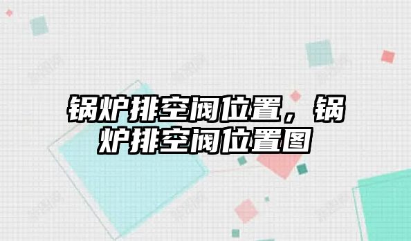 鍋爐排空閥位置，鍋爐排空閥位置圖